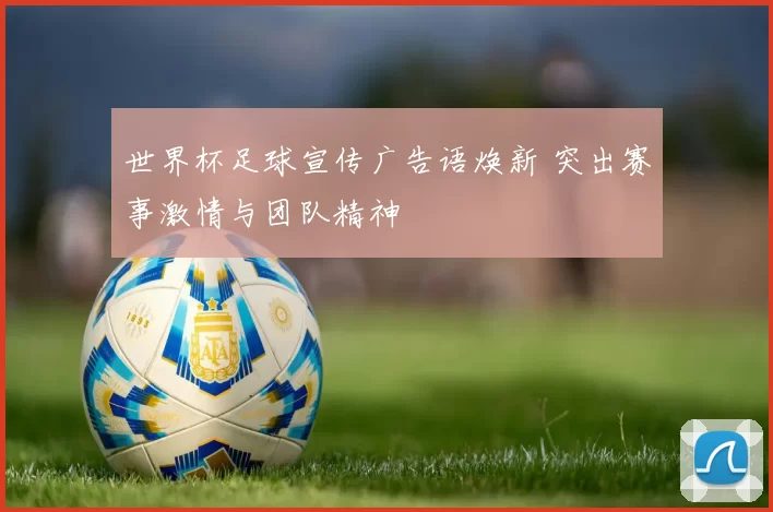 世界杯足球宣传广告语焕新 突出赛事激情与团队精神