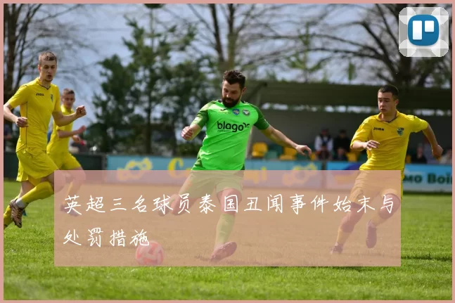 英超三名球员泰国丑闻事件始末与处罚措施