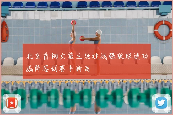 北京首钢女篮主场迎战强敌球迷助威阵容创赛季新高