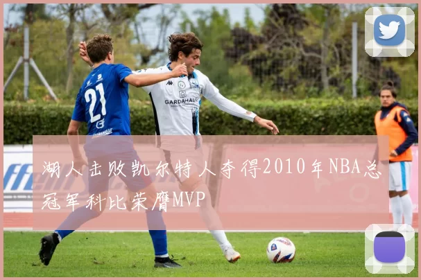 湖人击败凯尔特人夺得2010年NBA总冠军科比荣膺MVP