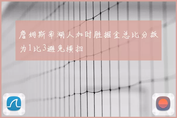 詹姆斯率湖人加时胜掘金总比分扳为1比3避免横扫
