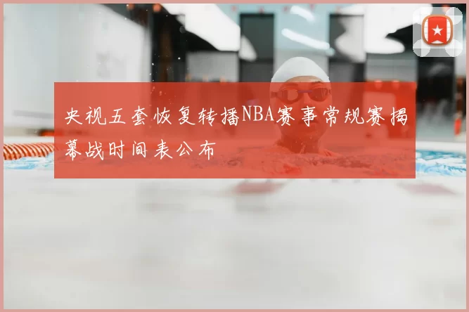 央视五套恢复转播NBA赛事常规赛揭幕战时间表公布