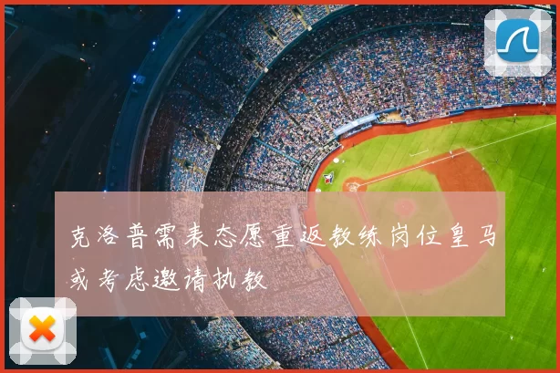 克洛普需表态愿重返教练岗位皇马或考虑邀请执教