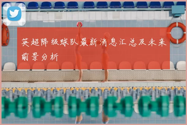 英超降级球队最新消息汇总及未来前景分析