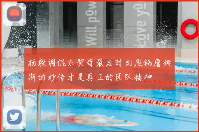 杨毅调侃东契奇最后时刻甩锅詹姆斯的妙传才是真正的团队精神