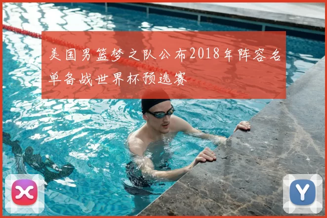 美国男篮梦之队公布2018年阵容名单备战世界杯预选赛