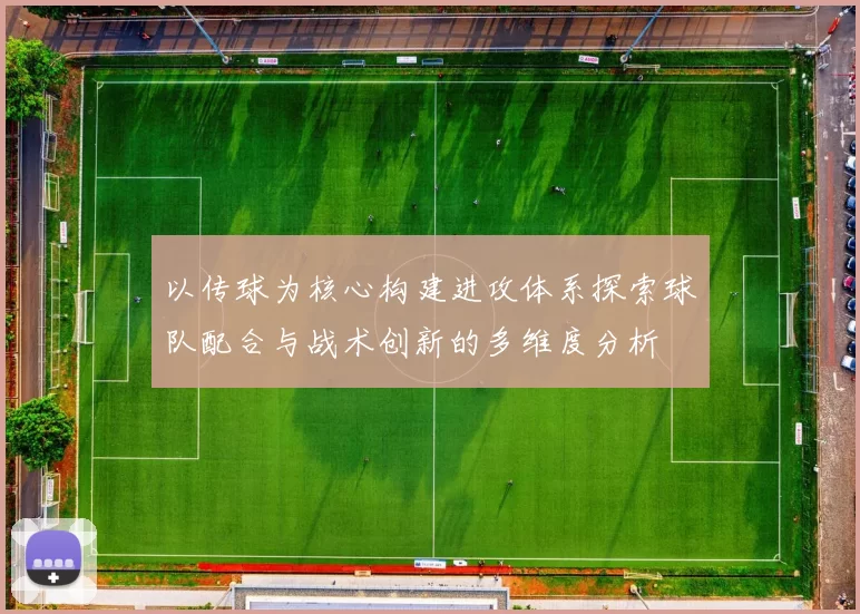 以传球为核心构建进攻体系探索球队配合与战术创新的多维度分析