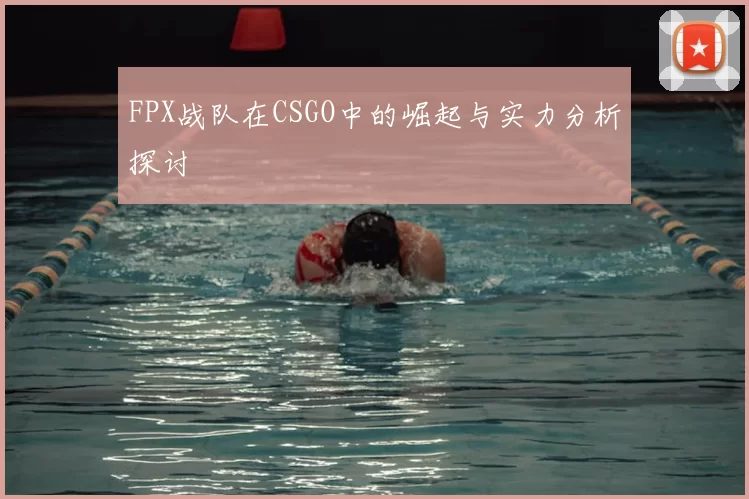 FPX战队在CSGO中的崛起与实力分析探讨