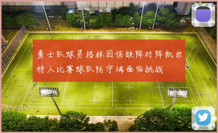 勇士队球员格林因伤缺阵对阵凯尔特人比赛球队防守端面临挑战