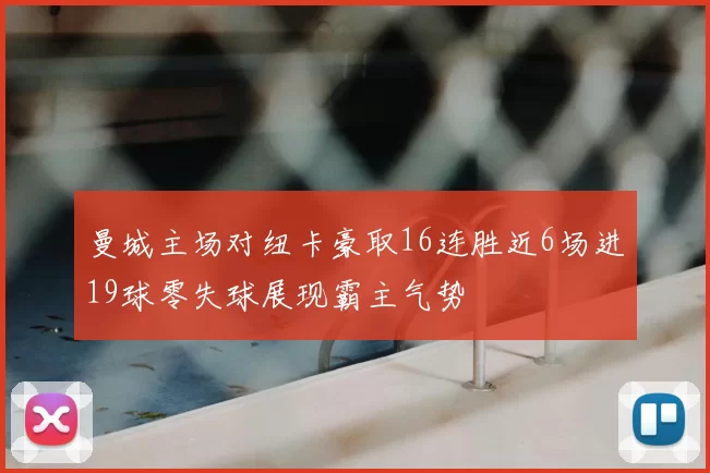 曼城主场对纽卡豪取16连胜近6场进19球零失球展现霸主气势