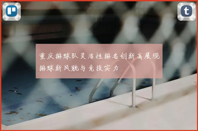 重庆排球队灵活性排名创新高展现排球新风貌与竞技实力