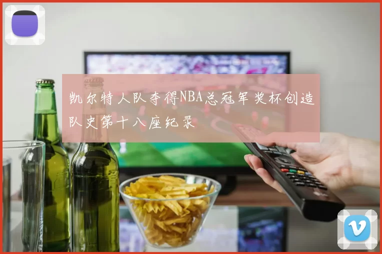 凯尔特人队夺得NBA总冠军奖杯创造队史第十八座纪录