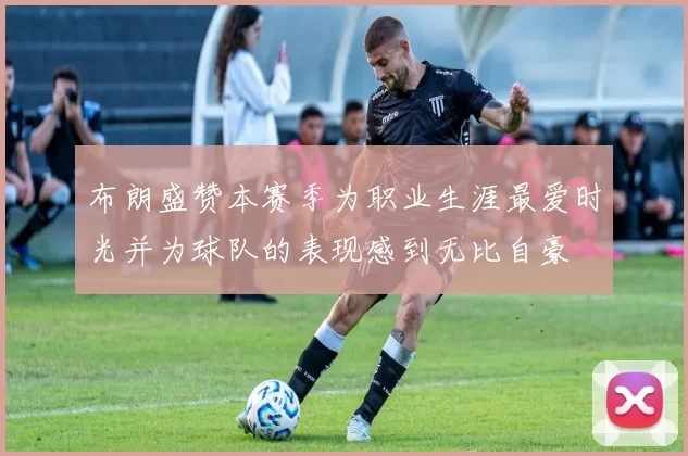 布朗盛赞本赛季为职业生涯最爱时光并为球队的表现感到无比自豪