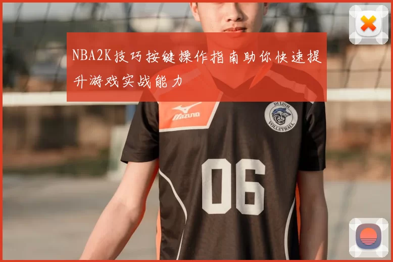NBA2K技巧按键操作指南助你快速提升游戏实战能力