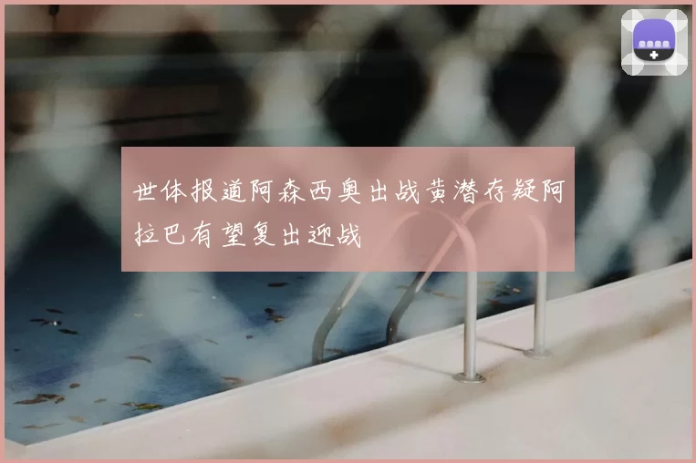 世体报道阿森西奥出战黄潜存疑阿拉巴有望复出迎战