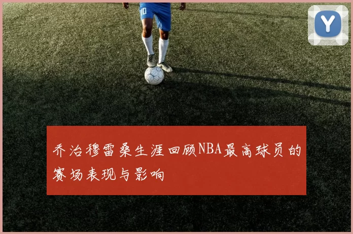 乔治穆雷桑生涯回顾NBA最高球员的赛场表现与影响