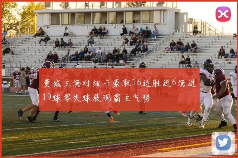 曼城主场对纽卡豪取16连胜近6场进19球零失球展现霸主气势