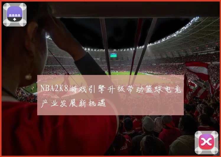 NBA2K8游戏引擎升级带动篮球电竞产业发展新机遇