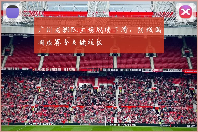 广州龙狮队主场战绩下滑,防线漏洞成赛季关键短板