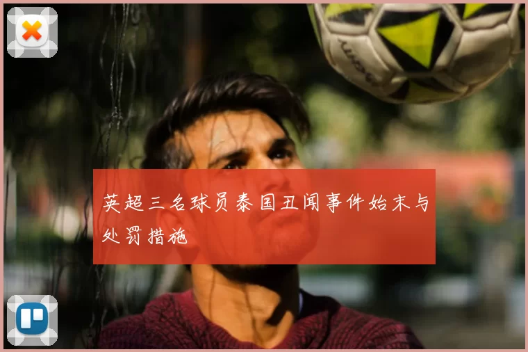 英超三名球员泰国丑闻事件始末与处罚措施