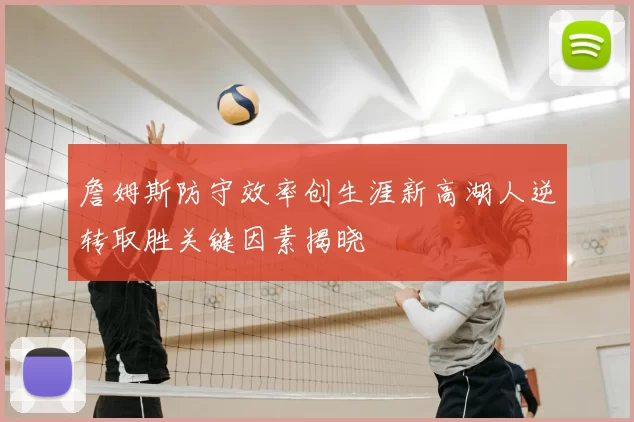 詹姆斯防守效率创生涯新高湖人逆转取胜关键因素揭晓