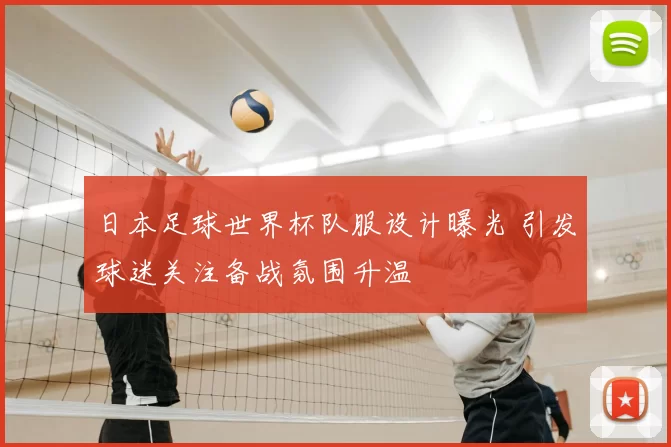 日本足球世界杯队服设计曝光 引发球迷关注备战氛围升温