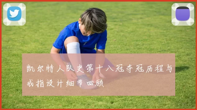 凯尔特人队史第十八冠夺冠历程与戒指设计细节回顾