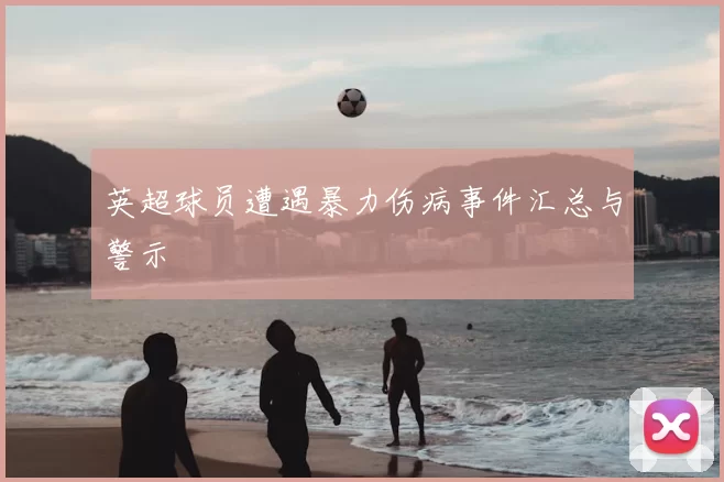 英超球员遭遇暴力伤病事件汇总与警示