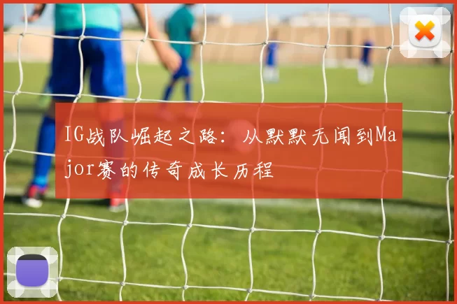 IG战队崛起之路:从默默无闻到Major赛的传奇成长历程