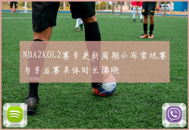 NBA2KOL2赛季更新周期公布常规赛与季后赛具体时长揭晓