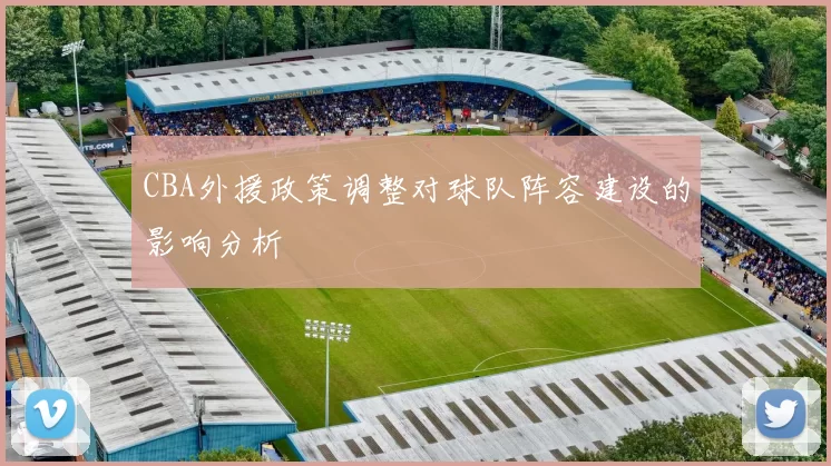 CBA外援政策调整对球队阵容建设的影响分析
