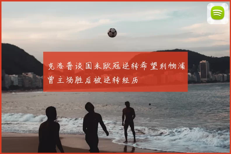 克洛普谈国米欧冠逆转希望利物浦曾主场胜后被逆转经历