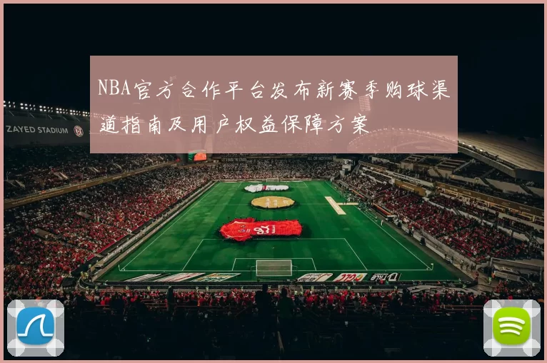 NBA官方合作平台发布新赛季购球渠道指南及用户权益保障方案