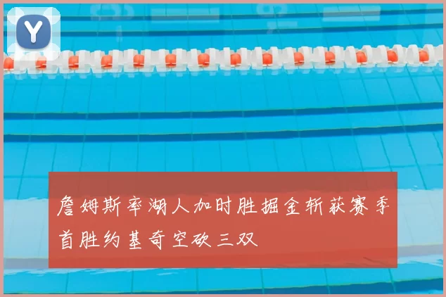 詹姆斯率湖人加时胜掘金斩获赛季首胜约基奇空砍三双