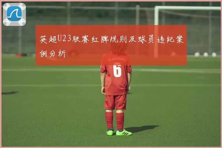 英超U23联赛红牌规则及球员违纪案例分析