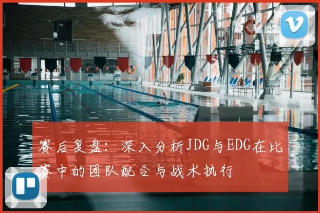 赛后复盘:深入分析JDG与EDG在比赛中的团队配合与战术执行