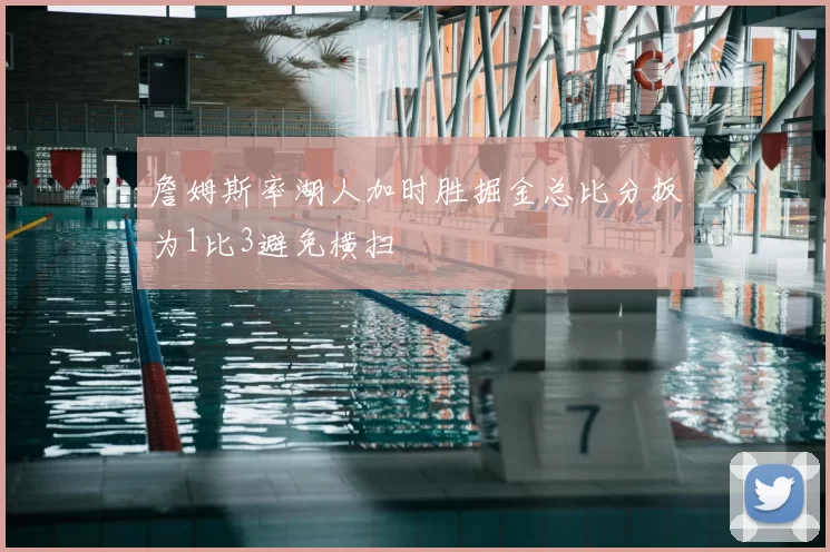 詹姆斯率湖人加时胜掘金总比分扳为1比3避免横扫