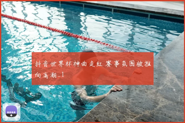 抖音世界杯神曲走红 赛事氛围被推向高潮_1