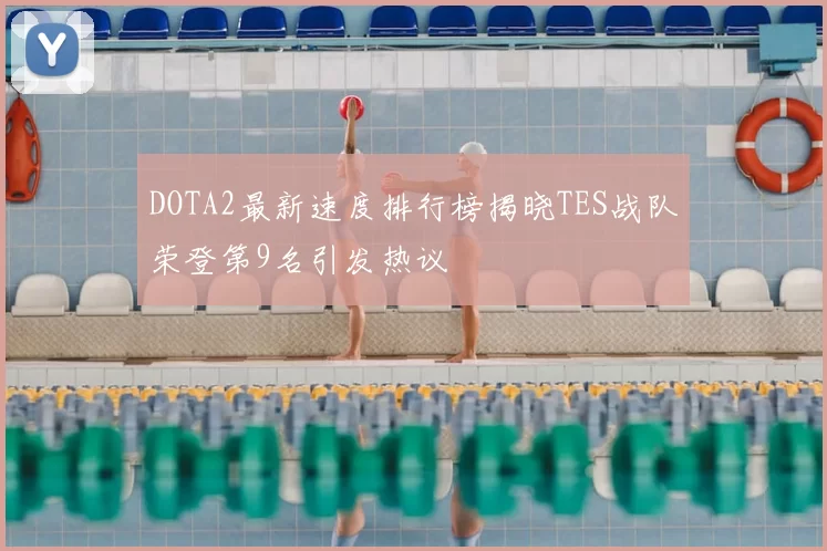 DOTA2最新速度排行榜揭晓TES战队荣登第9名引发热议