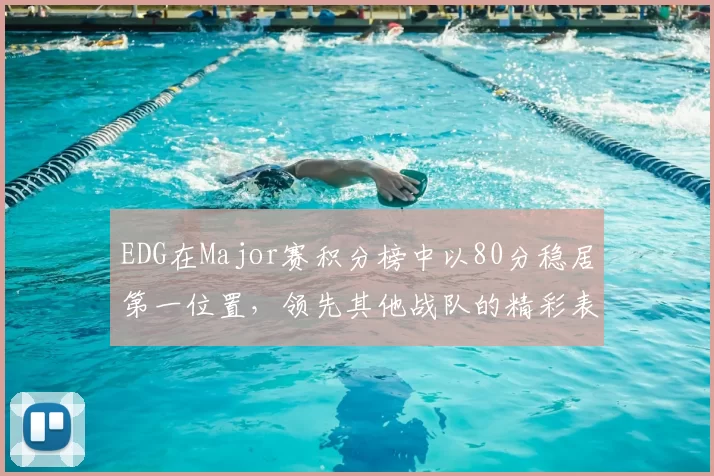 EDG在Major赛积分榜中以80分稳居第一位置,领先其他战队的精彩表现引人注目
