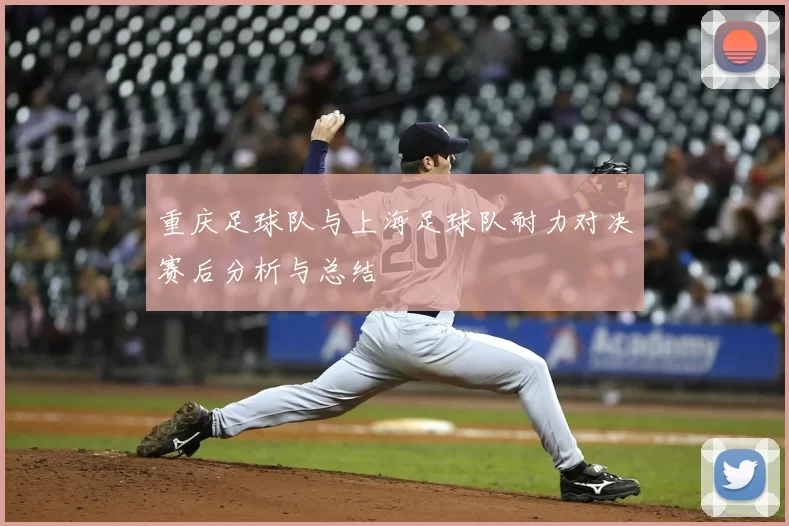 重庆足球队与上海足球队耐力对决赛后分析与总结