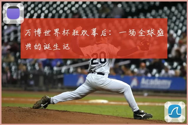 万博世界杯狂欢幕后:一场全球盛典的诞生记