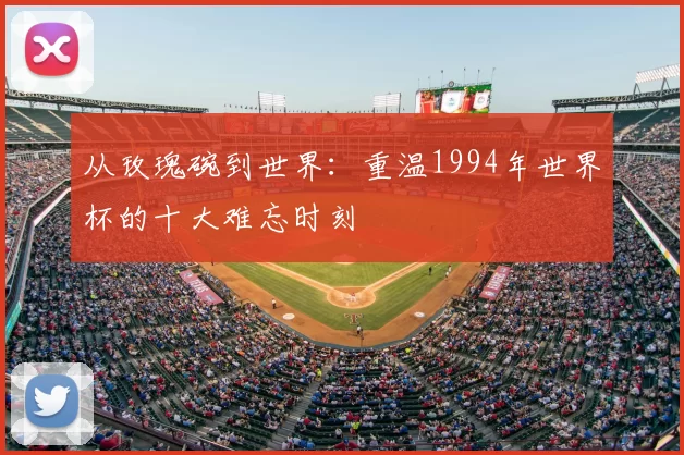 从玫瑰碗到世界:重温1994年世界杯的十大难忘时刻