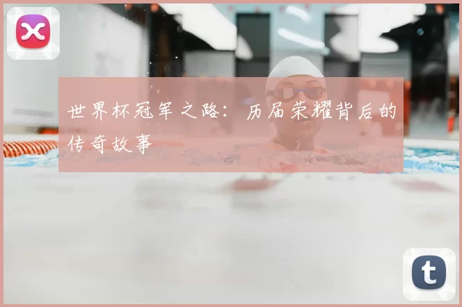 世界杯冠军之路:历届荣耀背后的传奇故事