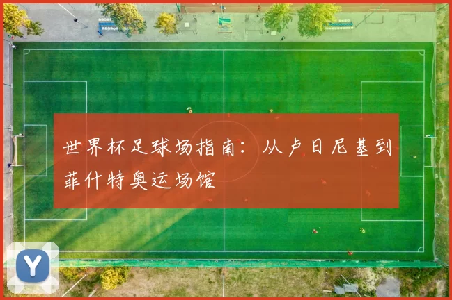 世界杯足球场指南:从卢日尼基到菲什特奥运场馆