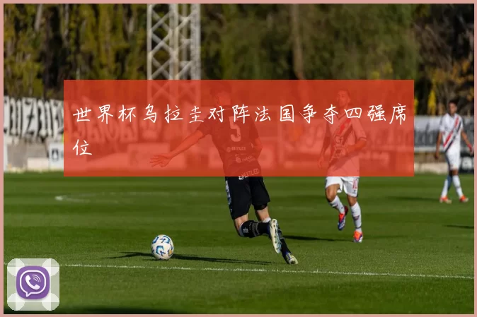 世界杯乌拉圭对阵法国争夺四强席位