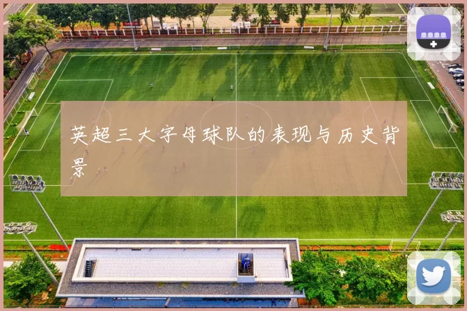 英超三大字母球队的表现与历史背景