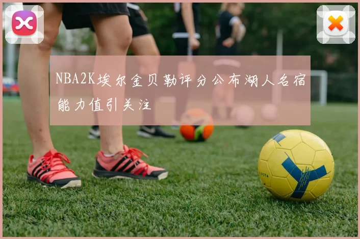 NBA2K埃尔金贝勒评分公布湖人名宿能力值引关注