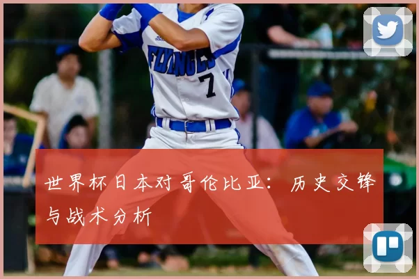 世界杯日本对哥伦比亚:历史交锋与战术分析