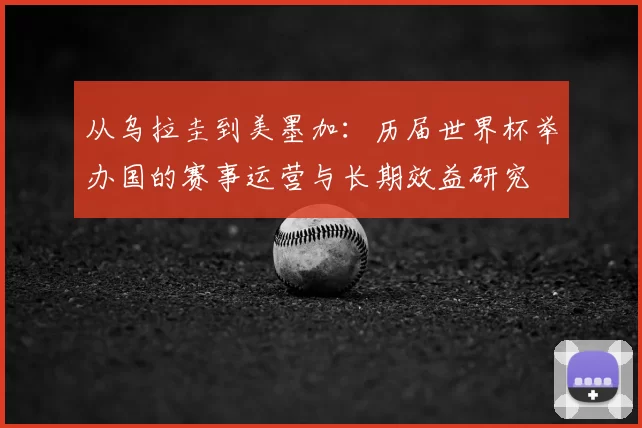 从乌拉圭到美墨加:历届世界杯举办国的赛事运营与长期效益研究